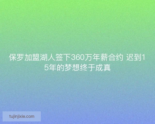 保罗加盟湖人签下360万年薪合约 迟到15年的梦想终于成真