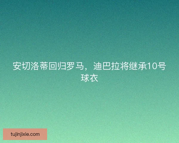 安切洛蒂回归罗马，迪巴拉将继承10号球衣