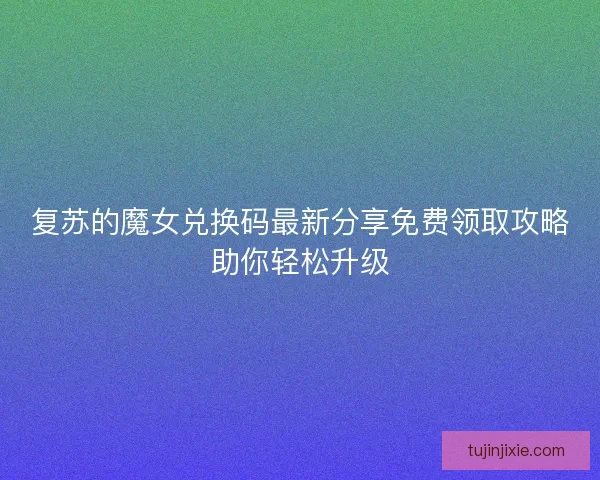 复苏的魔女兑换码最新分享免费领取攻略助你轻松升级