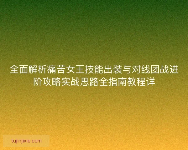 全面解析痛苦女王技能出装与对线团战进阶攻略实战思路全指南教程详 全面解析痛苦女王技能出装与对线团战进阶攻略实战思路全指南教程详