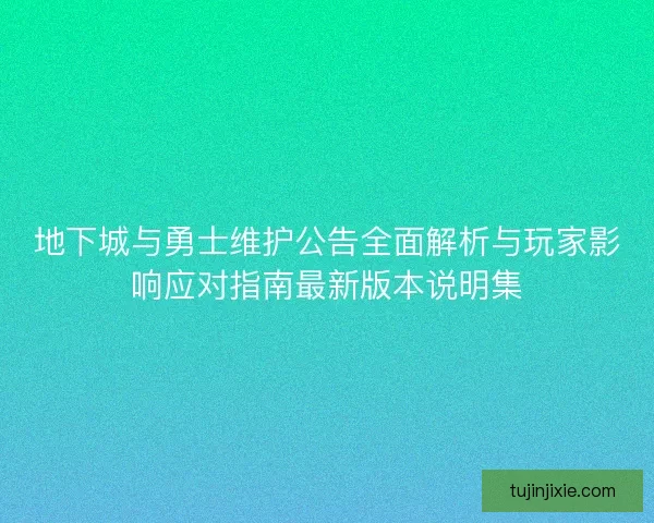 地下城与勇士维护公告全面解析与玩家影响应对指南最新版本说明集
