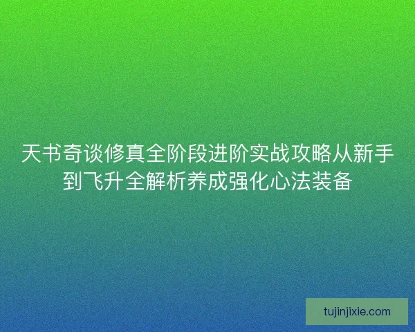 天书奇谈修真全阶段进阶实战攻略从新手到飞升全解析养成强化心法装备 天书奇谈修真全阶段进阶实战攻略从新手到飞升全解析养成强化心法装备