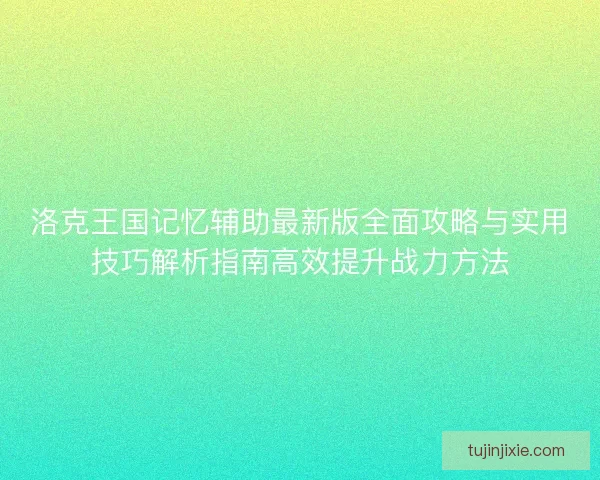 洛克王国记忆辅助最新版全面攻略与实用技巧解析指南高效提升战力方法