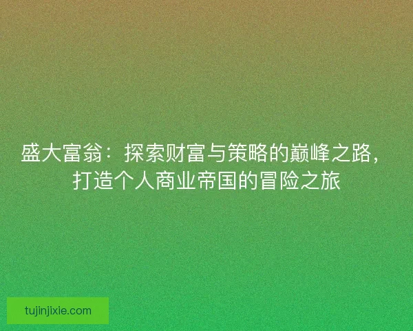 盛大富翁：探索财富与策略的巅峰之路，打造个人商业帝国的冒险之旅