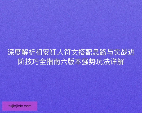 深度解析祖安狂人符文搭配思路与实战进阶技巧全指南六版本强势玩法详解