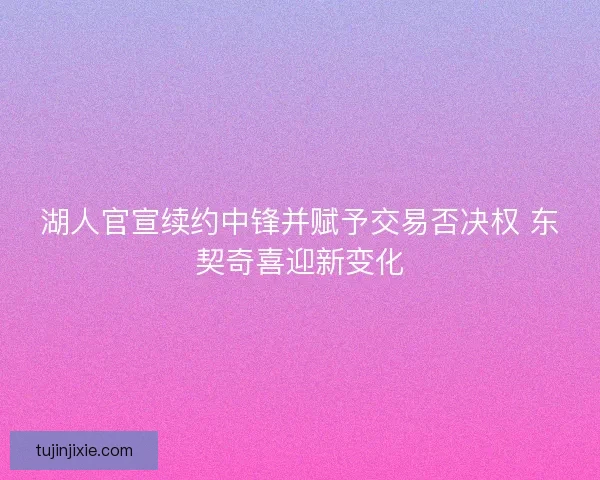 湖人官宣续约中锋并赋予交易否决权 东契奇喜迎新变化 湖人官宣续约中锋并赋予交易否决权 东契奇喜迎新变化