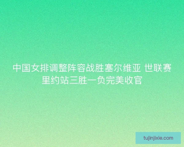 中国女排调整阵容战胜塞尔维亚 世联赛里约站三胜一负完美收官