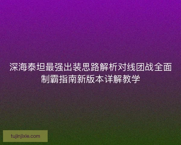 深海泰坦最强出装思路解析对线团战全面制霸指南新版本详解教学