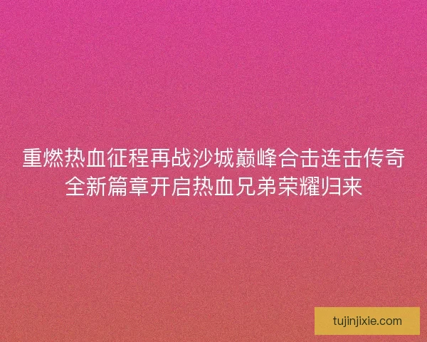 重燃热血征程再战沙城巅峰合击连击传奇全新篇章开启热血兄弟荣耀归来