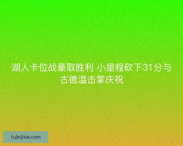 湖人卡位战豪取胜利 小里程砍下31分与古德温击掌庆祝