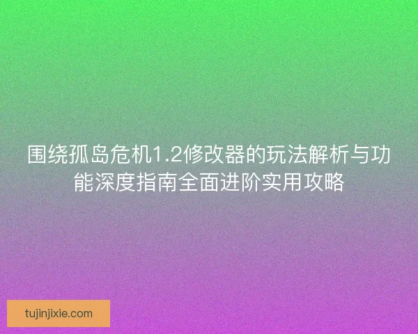 围绕孤岛危机1.2修改器的玩法解析与功能深度指南全面进阶实用攻略 围绕孤岛危机1.2修改器的玩法解析与功能深度指南全面进阶实用攻略