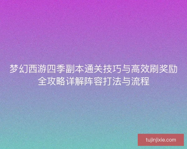 梦幻西游四季副本通关技巧与高效刷奖励全攻略详解阵容打法与流程 梦幻西游四季副本通关技巧与高效刷奖励全攻略详解阵容打法与流程